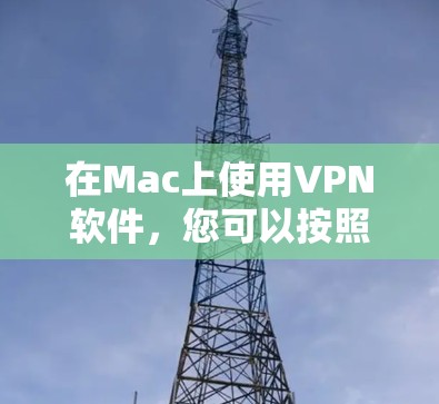 在Mac上使用VPN软件,您可以按照以下步骤操作 在Mac上使用VPN软件,您可以按照以下步骤操作