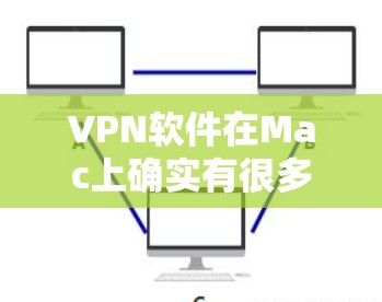 VPN软件在Mac上确实有很多选择，以下是几种适合Mac用户的VPN软件推荐