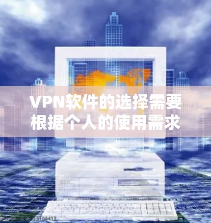VPN软件的选择需要根据个人的使用需求、网络环境、安全性偏好和设备管理来决定。以下是一个 structured 的指南，帮助你根据这些因素选择合适的VPN软件