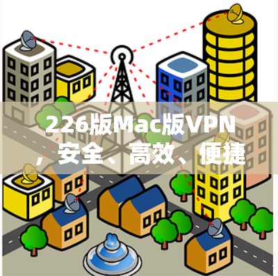 226版Mac版VPN,安全、高效、便捷 226版Mac版VPN,安全、高效、便捷