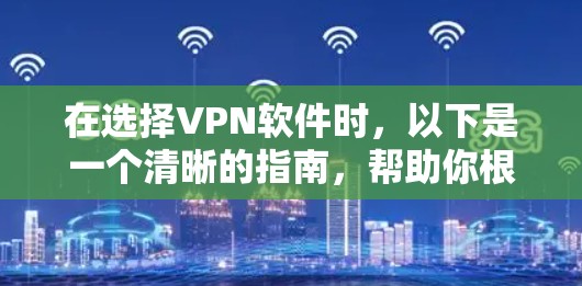 在选择VPN软件时，以下是一个清晰的指南，帮助你根据你的需求和情况做出明智的选择