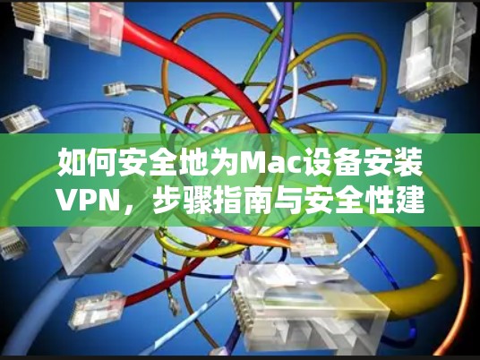 如何安全地为Mac设备安装VPN,步骤指南与安全性建议 如何安全地为Mac设备安装VPN,步骤指南与安全性建议