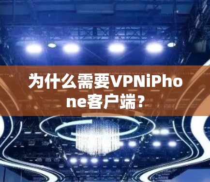 为什么需要VPNiPhone客户端? 为什么需要VPNiPhone客户端?