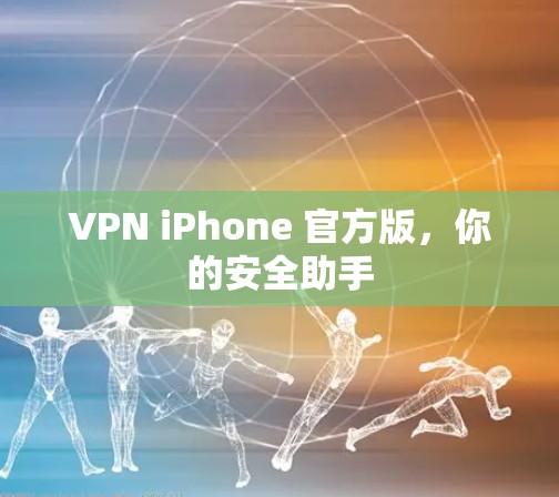 VPN iPhone 官方版，你的安全助手