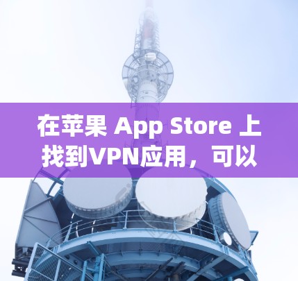 在苹果 App Store 上找到VPN应用，可以从以下几个步骤开始