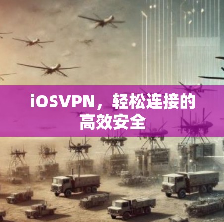 iOSVPN,轻松连接的高效安全 iOSVPN,轻松连接的高效安全