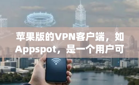 苹果版的VPN客户端,如Appspot,是一个用户可以在苹果设备上进行VPN操作的软件。以下是关于它的详细介绍 苹果版的VPN客户端,如Appspot,是一个用户可以在苹果设备上进行VPN操作的软件。以下是关于它的详细介绍