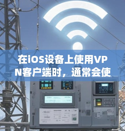在iOS设备上使用VPN客户端时，通常会使用应用商店（App Store）中的特定应用程序。以下是使用iOS VPN 工具访问客户端官网的步骤