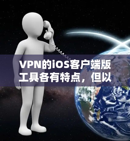 VPN的iOS客户端版工具各有特点,但以下几种是比较常见的 VPN的iOS客户端版工具各有特点,但以下几种是比较常见的