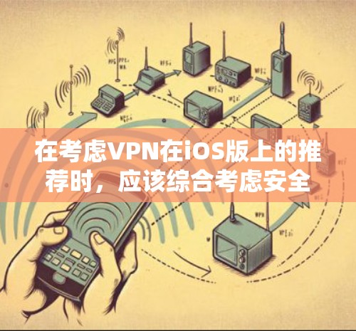 在考虑VPN在iOS版上的推荐时,应该综合考虑安全性、支付方式、隐私保护、友好界面、支持多语言、网络连接、自动续费以及开发者透明度等因素。以下是对这些因素的综合推荐 在考虑VPN在iOS版上的推荐时,应该综合考虑安全性、支付方式、隐私保护、友好界面、支持多语言、网络连接、自动续费以及开发者透明度等因素。以下是对这些因素的综合推荐