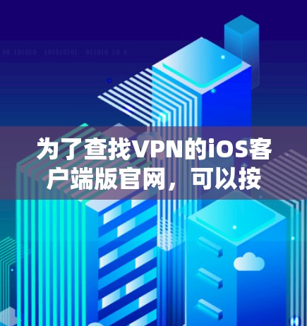 为了查找VPN的iOS客户端版官网，可以按照以下步骤进行