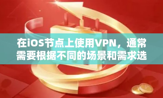在iOS节点上使用VPN，通常需要根据不同的场景和需求选择合适的VPN服务。以下是一些常见的VPN选择及其特点