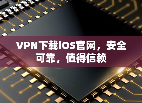 VPN下载iOS官网，安全可靠，值得信赖