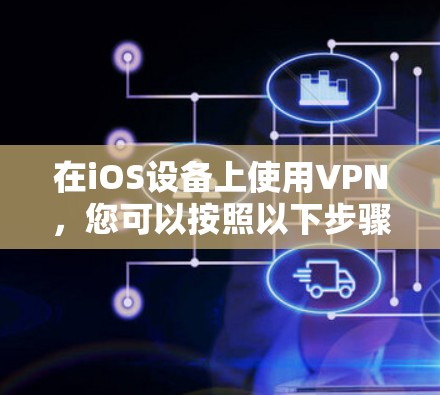 在iOS设备上使用VPN,您可以按照以下步骤操作 在iOS设备上使用VPN,您可以按照以下步骤操作