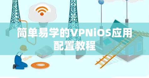简单易学的VPNiOS应用配置教程 简单易学的VPNiOS应用配置教程