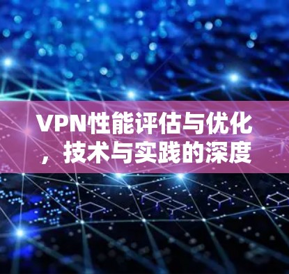 VPN性能评估与优化，技术与实践的深度探索