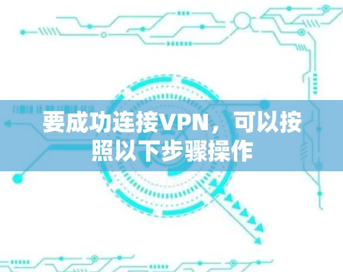 要成功连接VPN,可以按照以下步骤操作 要成功连接VPN,可以按照以下步骤操作