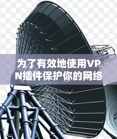 为了有效地使用VPN插件保护你的网络，可以按照以下步骤进行