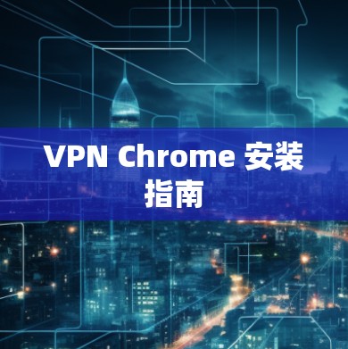 VPN Chrome 安装指南 VPN Chrome 安装指南