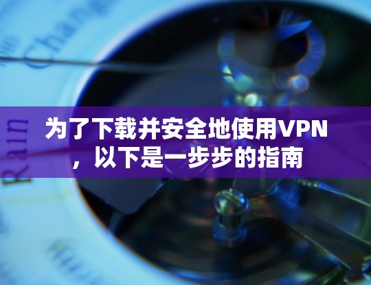 为了下载并安全地使用VPN，以下是一步步的指南