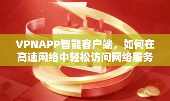 VPNAPP智能客户端，如何在高速网络中轻松访问网络服务
