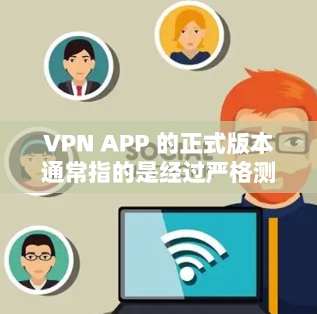 VPN APP 的正式版本通常指的是经过严格测试和设计的官方版本,旨在提供最安全、可靠的网络连接体验。以下是一些常见的VPN正式版本及其特点 VPN APP 的正式版本通常指的是经过严格测试和设计的官方版本,旨在提供最安全、可靠的网络连接体验。以下是一些常见的VPN正式版本及其特点