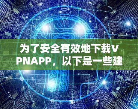 为了安全有效地下载VPNAPP,以下是一些建议和步骤 为了安全有效地下载VPNAPP,以下是一些建议和步骤