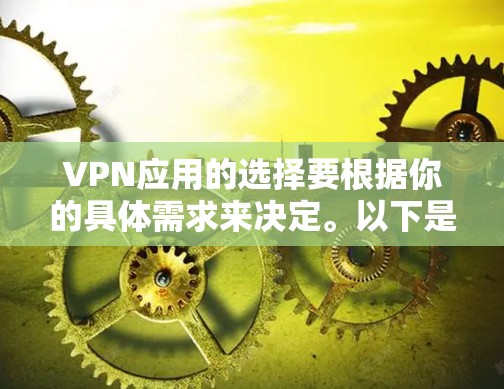 VPN应用的选择要根据你的具体需求来决定。以下是一些主要的VPN应用推荐，供你参考