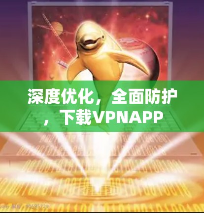 深度优化，全面防护，下载VPNAPP