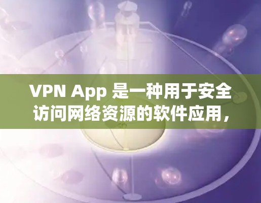 VPN App 是一种用于安全访问网络资源的软件应用，允许用户访问互联网的安全链接。以下是使用VPN App 的用户指南，帮助您安全地访问VPN网站