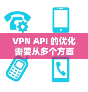 VPN API 的优化需要从多个方面入手,以提高服务器端和客户端端的性能、稳定性以及安全性。以下是一个详细的优化步骤指南 VPN API 的优化需要从多个方面入手,以提高服务器端和客户端端的性能、稳定性以及安全性。以下是一个详细的优化步骤指南