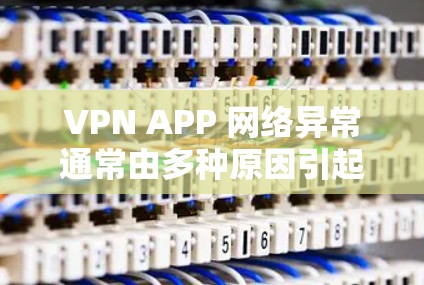 VPN APP 网络异常通常由多种原因引起,以下是详细分析和建议 VPN APP 网络异常通常由多种原因引起,以下是详细分析和建议