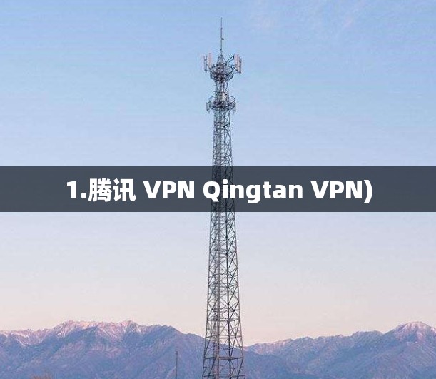 1.腾讯 VPN Qingtan VPN) 1.腾讯 VPN Qingtan VPN)