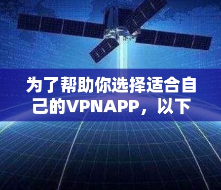 为了帮助你选择适合自己的VPNAPP，以下是一个清晰的步骤指南