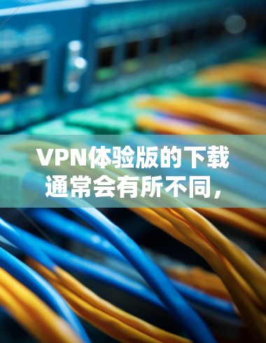 VPN体验版的下载通常会有所不同，具体取决于官方的介绍和安装步骤。以下是关于如何下载和安装常见的VPN体验版软件的指导