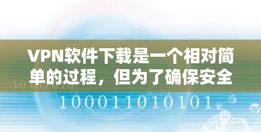VPN软件下载是一个相对简单的过程，但为了确保安全和体验，建议您按照以下步骤操作