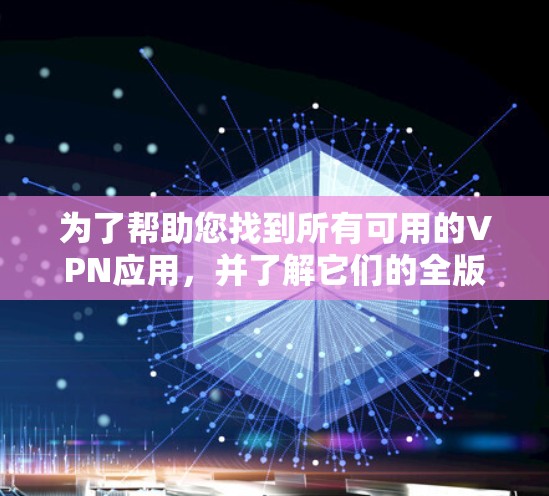 为了帮助您找到所有可用的VPN应用,并了解它们的全版本列表,以下是一些步骤性的建议 为了帮助您找到所有可用的VPN应用,并了解它们的全版本列表,以下是一些步骤性的建议