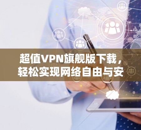 超值VPN旗舰版下载,轻松实现网络自由与安全 超值VPN旗舰版下载,轻松实现网络自由与安全