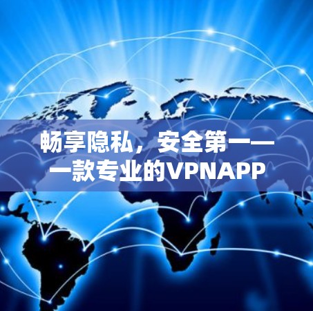 畅享隐私,安全第一—一款专业的VPNAPP 畅享隐私,安全第一—一款专业的VPNAPP