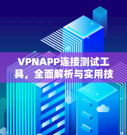 VPNAPP连接测试工具，全面解析与实用技巧