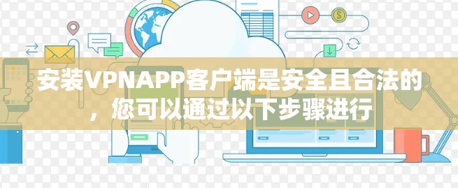 安装VPNAPP客户端是安全且合法的，您可以通过以下步骤进行