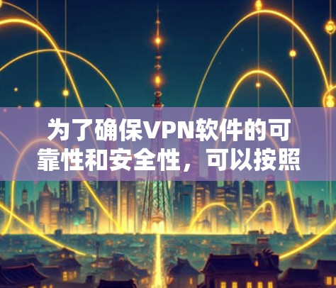 为了确保VPN软件的可靠性和安全性，可以按照以下步骤进行