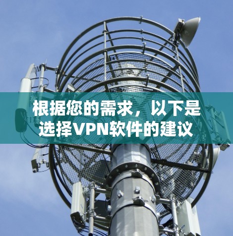 根据您的需求,以下是选择VPN软件的建议 根据您的需求,以下是选择VPN软件的建议