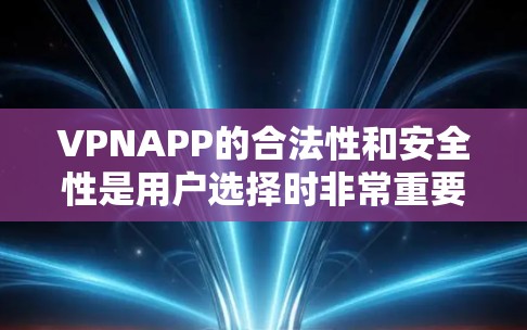 VPNAPP的合法性和安全性是用户选择时非常重要的考虑因素。以下是一些关于VPNAPP的详细信息，帮助您更好地理解如何选择和使用合法的VPN软件