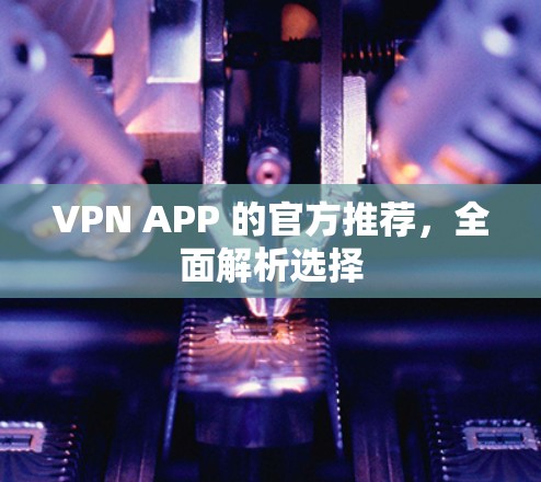 VPN APP 的官方推荐，全面解析选择
