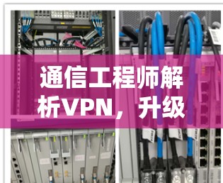 通信工程师解析VPN,升级版的未来趋势 通信工程师解析VPN,升级版的未来趋势