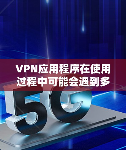 VPN应用程序在使用过程中可能会遇到多种问题，这些问题通常可以从多种角度入手解决。以下是常见问题及其解决方法的整理
