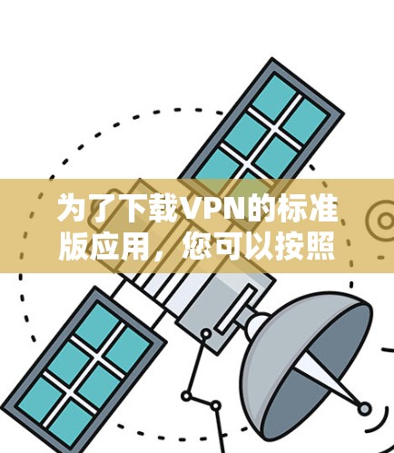 为了下载VPN的标准版应用，您可以按照以下步骤进行