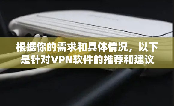 根据你的需求和具体情况，以下是针对VPN软件的推荐和建议