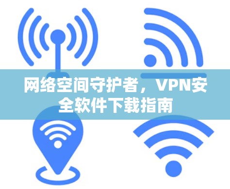 网络空间守护者，VPN安全软件下载指南